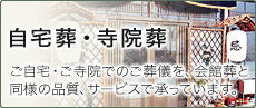 ご葬儀プラン：自宅葬・寺院葬「ご自宅・ご寺院でのご葬儀を、一般葬ホールと同様の品質、サービスで承っています。」