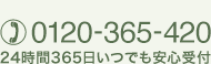 お電話でからのお問い合わせ [0120-365-420] 24時間365日いつでも安心受付