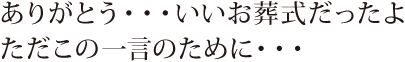 ありがとう・・・いいお葬式だったよ ただこの一言のために・・・