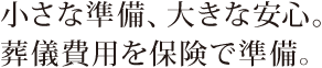 小さな準備、大きな安心。葬儀費用を保険で準備。